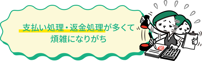 支払い処理・返金処理が多くて煩雑になりがち
